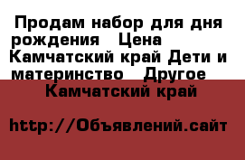 Продам набор для дня рождения › Цена ­ 1 500 - Камчатский край Дети и материнство » Другое   . Камчатский край